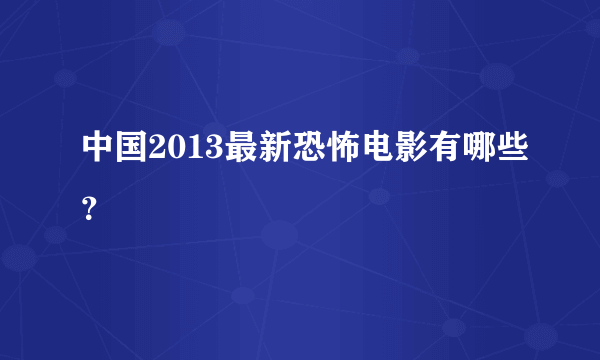 中国2013最新恐怖电影有哪些？