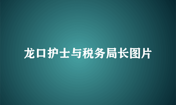 龙口护士与税务局长图片