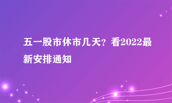 五一股市休市几天？看2022最新安排通知