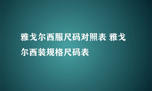 雅戈尔西服尺码对照表 雅戈尔西装规格尺码表