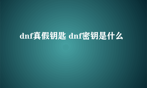 dnf真假钥匙 dnf密钥是什么