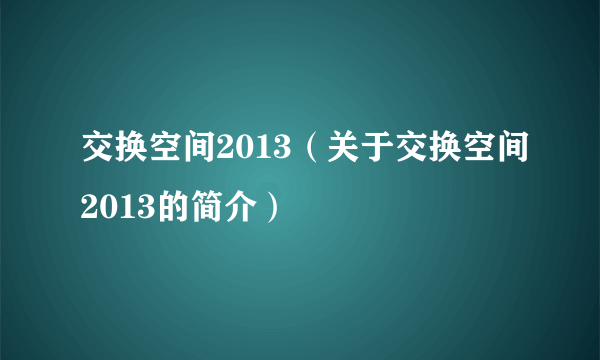 交换空间2013（关于交换空间2013的简介）