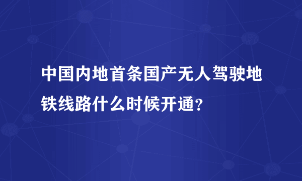 中国内地首条国产无人驾驶地铁线路什么时候开通？