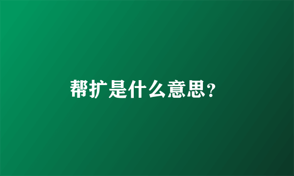 帮扩是什么意思？