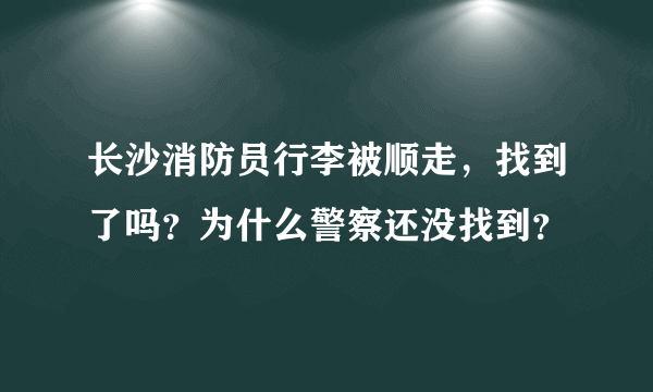 长沙消防员行李被顺走，找到了吗？为什么警察还没找到？