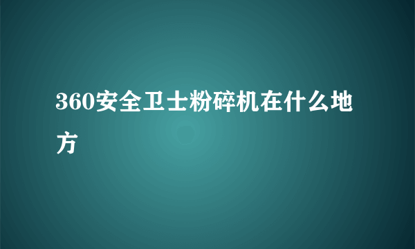 360安全卫士粉碎机在什么地方