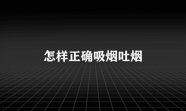 怎样正确吸烟吐烟