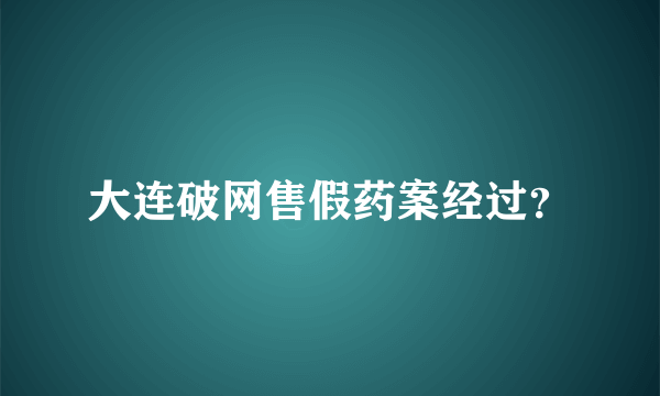 大连破网售假药案经过？