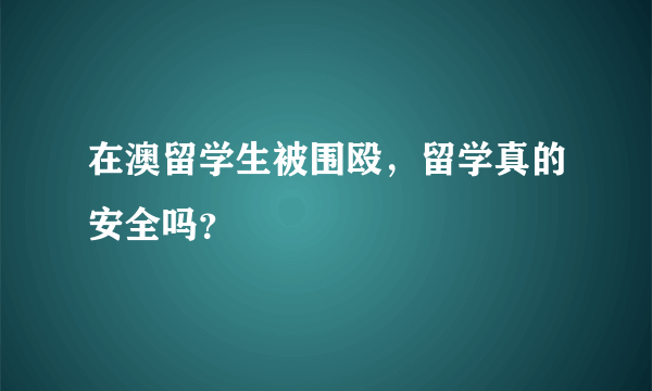 在澳留学生被围殴，留学真的安全吗？