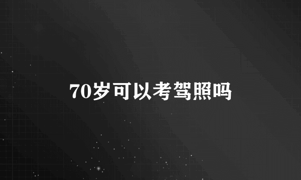 70岁可以考驾照吗