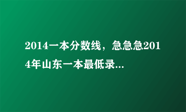 2014一本分数线，急急急2014年山东一本最低录取分数线是多少