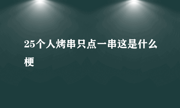 25个人烤串只点一串这是什么梗