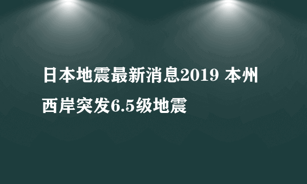 日本地震最新消息2019 本州西岸突发6.5级地震