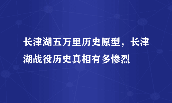 长津湖五万里历史原型，长津湖战役历史真相有多惨烈