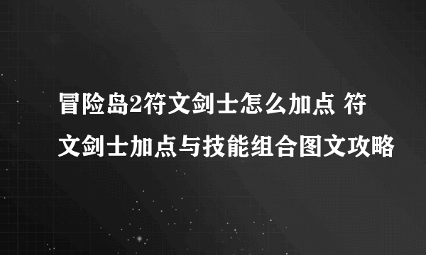 冒险岛2符文剑士怎么加点 符文剑士加点与技能组合图文攻略