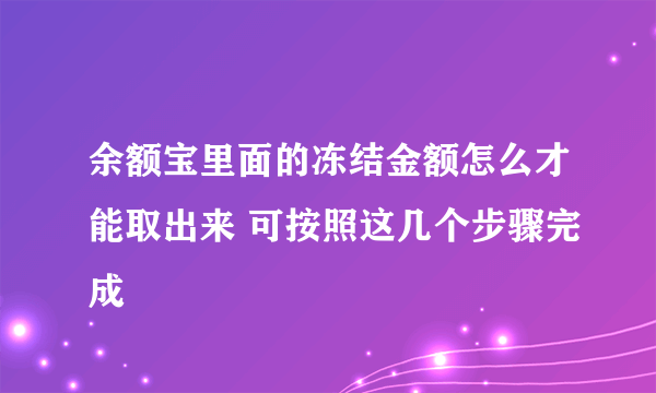 余额宝里面的冻结金额怎么才能取出来 可按照这几个步骤完成