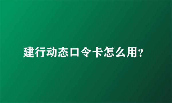 建行动态口令卡怎么用？