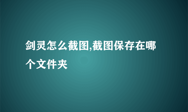 剑灵怎么截图,截图保存在哪个文件夹