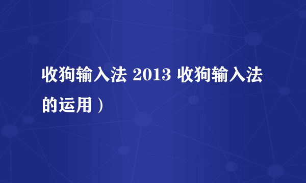 收狗输入法 2013 收狗输入法的运用）