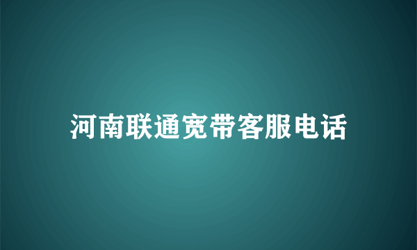 河南联通宽带客服电话