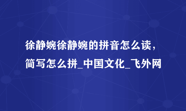 徐静婉徐静婉的拼音怎么读，简写怎么拼_中国文化_飞外网