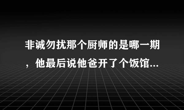 非诚勿扰那个厨师的是哪一期，他最后说他爸开了个饭馆耗资2亿叫空中