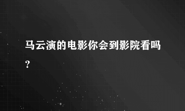 马云演的电影你会到影院看吗？