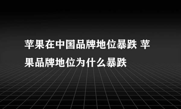 苹果在中国品牌地位暴跌 苹果品牌地位为什么暴跌