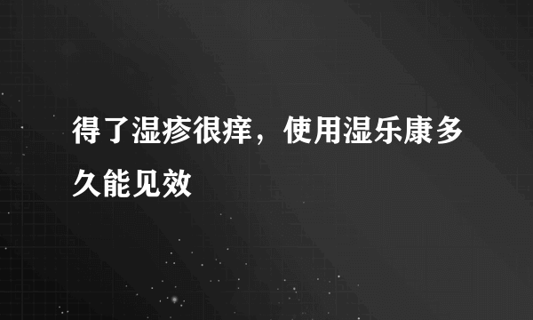 得了湿疹很痒，使用湿乐康多久能见效