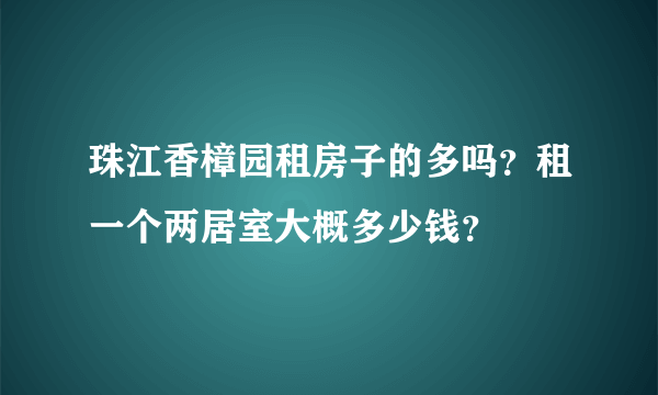 珠江香樟园租房子的多吗？租一个两居室大概多少钱？