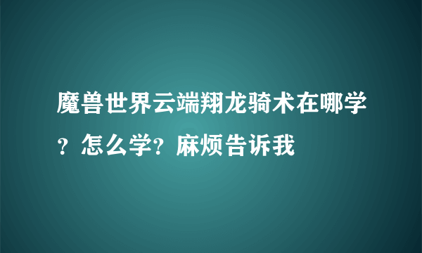 魔兽世界云端翔龙骑术在哪学？怎么学？麻烦告诉我