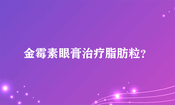 金霉素眼膏治疗脂肪粒？