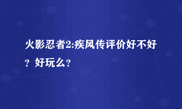 火影忍者2:疾风传评价好不好？好玩么？