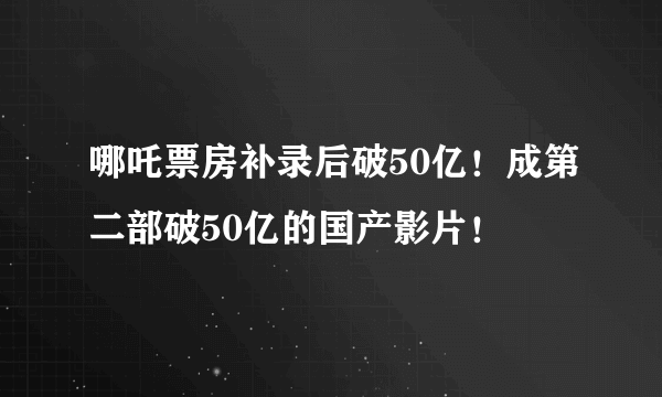 哪吒票房补录后破50亿！成第二部破50亿的国产影片！