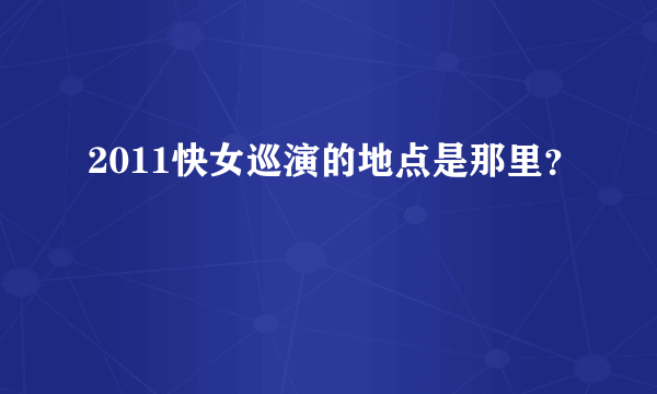 2011快女巡演的地点是那里？