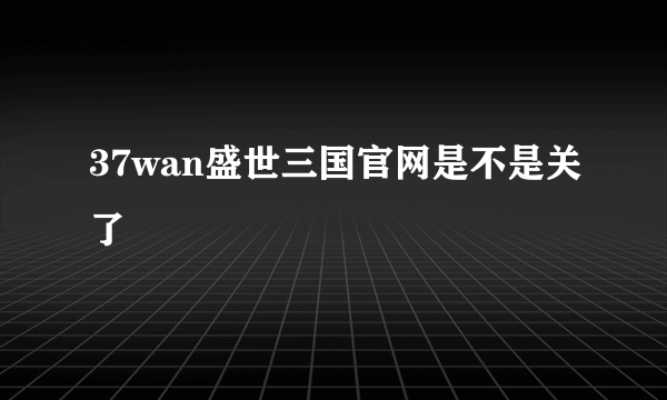 37wan盛世三国官网是不是关了