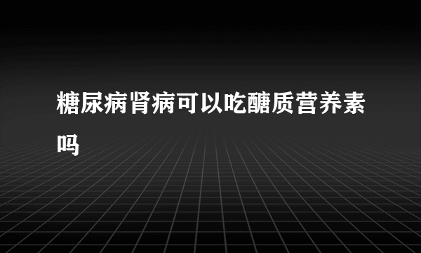 糖尿病肾病可以吃醣质营养素吗