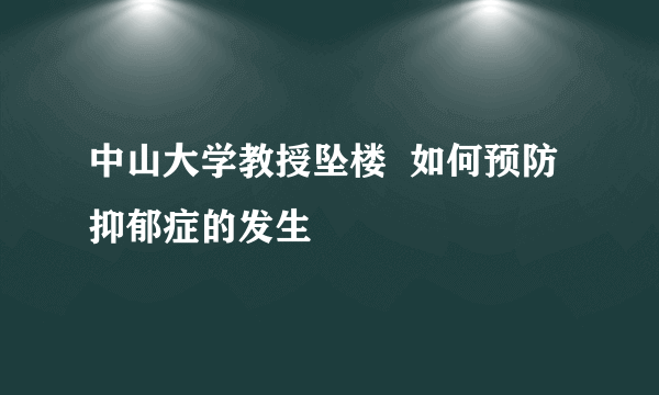 中山大学教授坠楼  如何预防抑郁症的发生