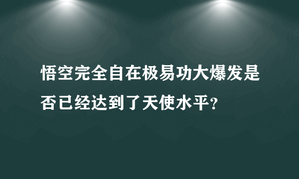 悟空完全自在极易功大爆发是否已经达到了天使水平？