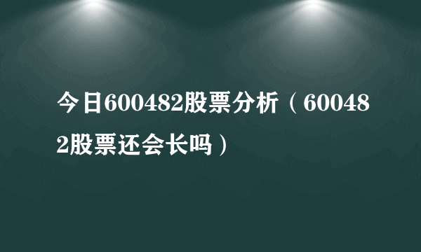 今日600482股票分析（600482股票还会长吗）