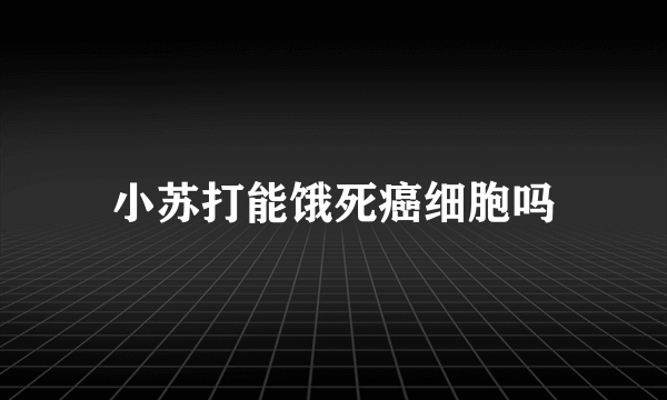 小苏打能饿死癌细胞吗