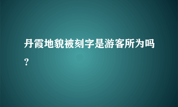 丹霞地貌被刻字是游客所为吗？