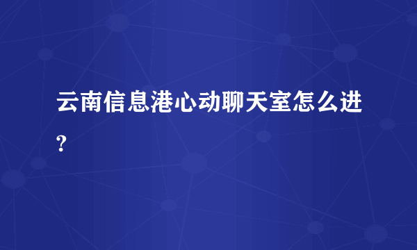 云南信息港心动聊天室怎么进?