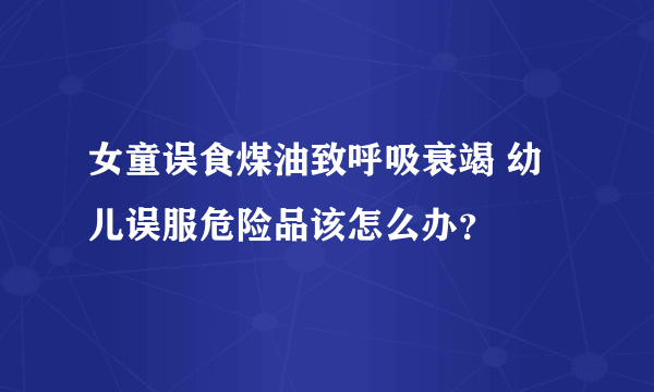 女童误食煤油致呼吸衰竭 幼儿误服危险品该怎么办？