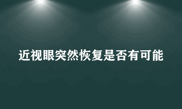 近视眼突然恢复是否有可能