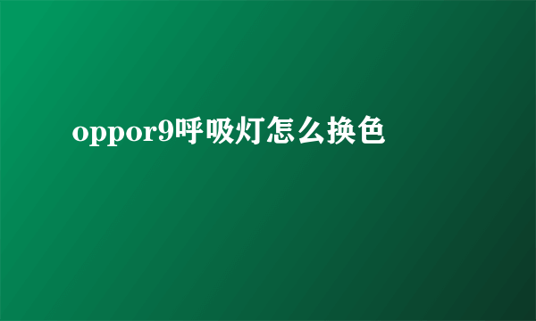 oppor9呼吸灯怎么换色