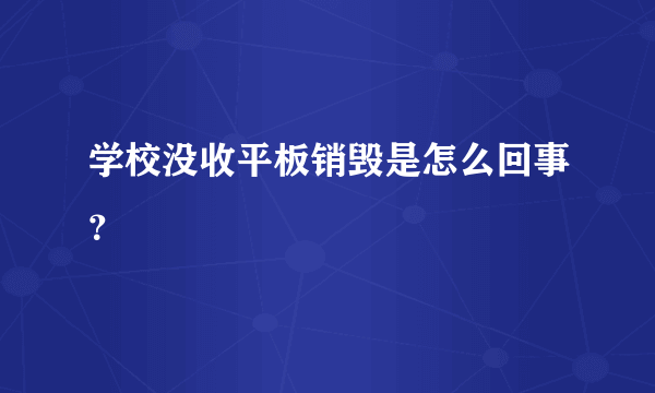 学校没收平板销毁是怎么回事？