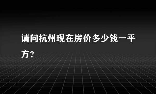 请问杭州现在房价多少钱一平方？