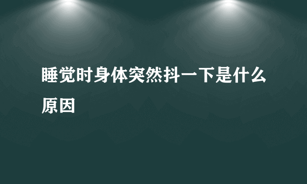 睡觉时身体突然抖一下是什么原因