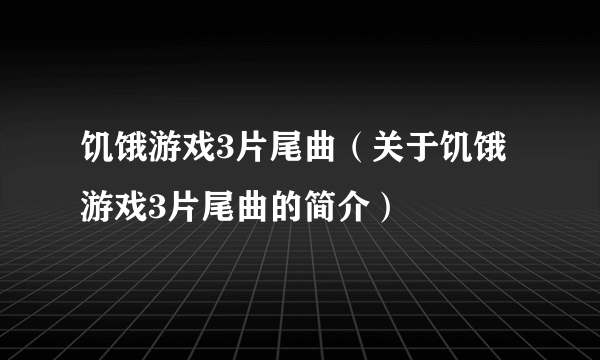 饥饿游戏3片尾曲（关于饥饿游戏3片尾曲的简介）